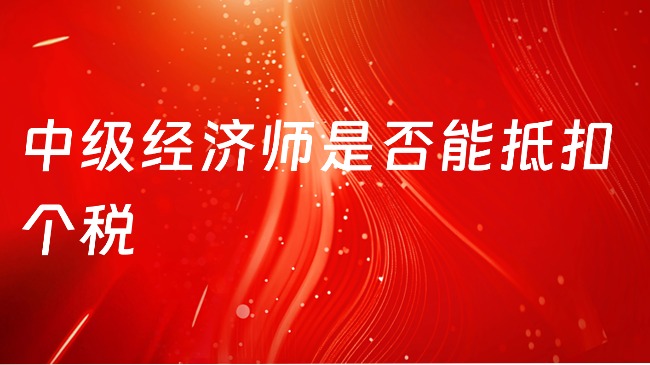 中級經濟師是否能抵扣個稅